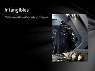 Intangibles
We like to do things that make us feel good
 