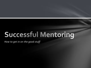 How to get in on the good stuff
 