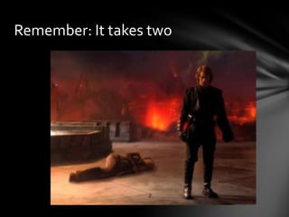 Remember: It takes two
 