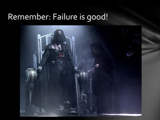 Remember: Failure is good!
 