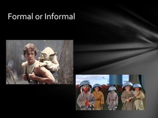 Formal or Informal
 