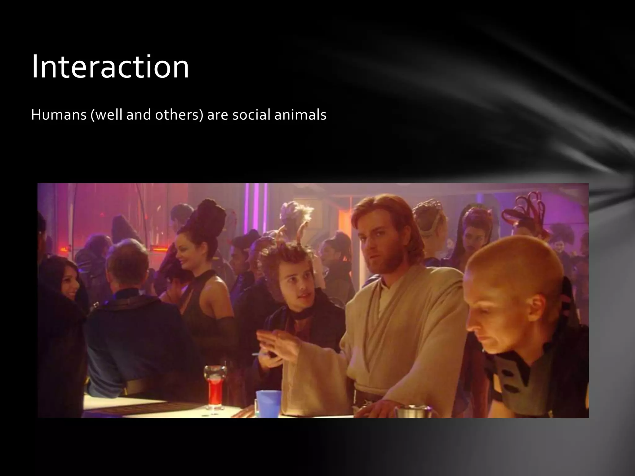 Humans (well and others) are social animals
Interaction
 