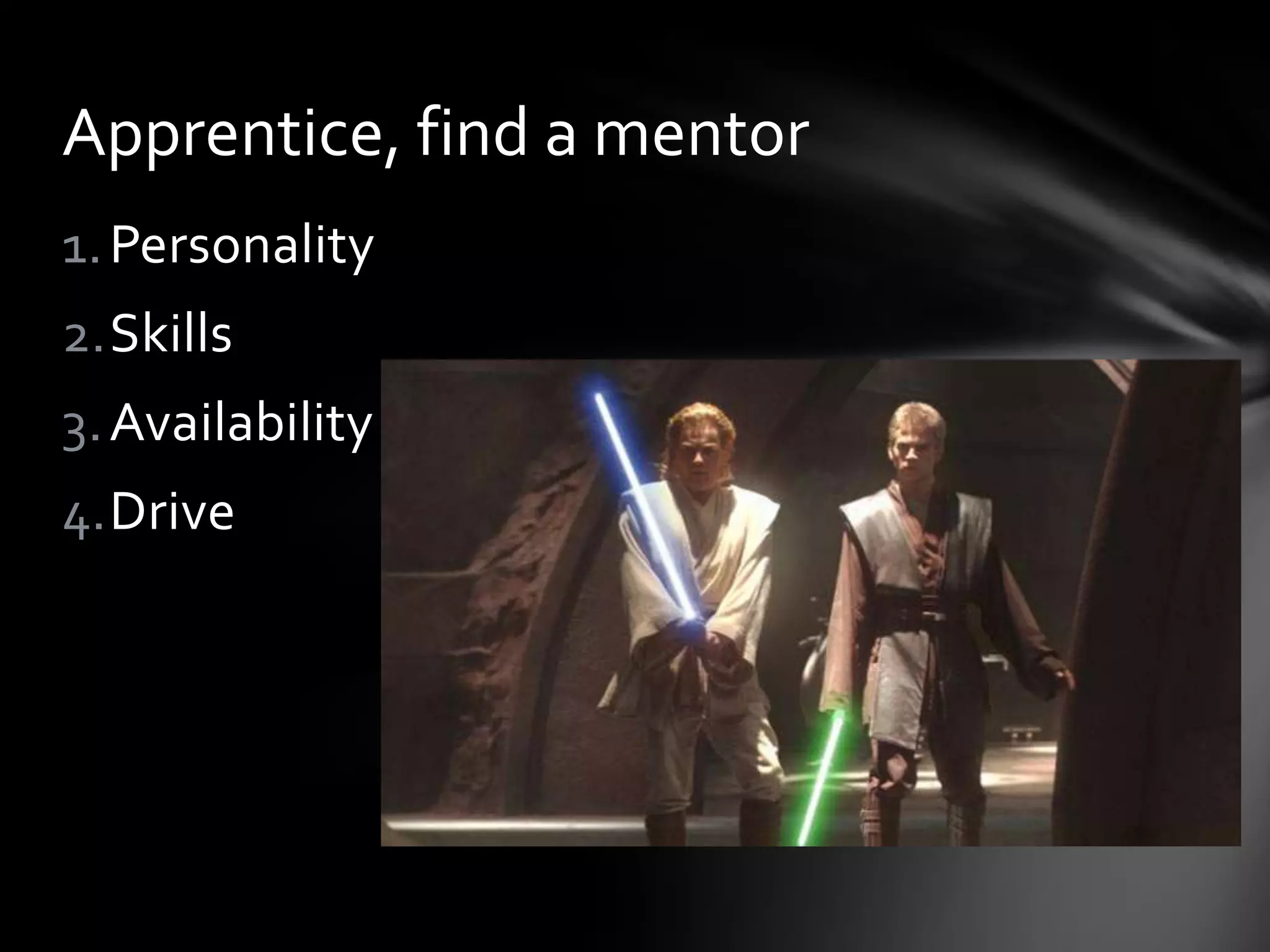 1.Personality
2.Skills
3.Availability
4.Drive
Apprentice, find a mentor
 