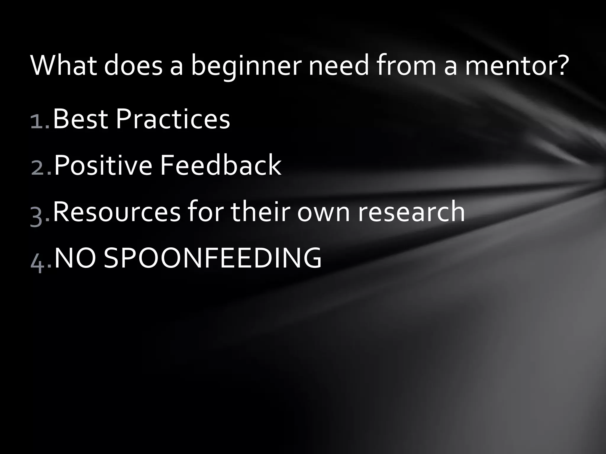 1.Best Practices
2.Positive Feedback
3.Resources for their own research
4.NO SPOONFEEDING
What does a beginner need from a mentor?
 