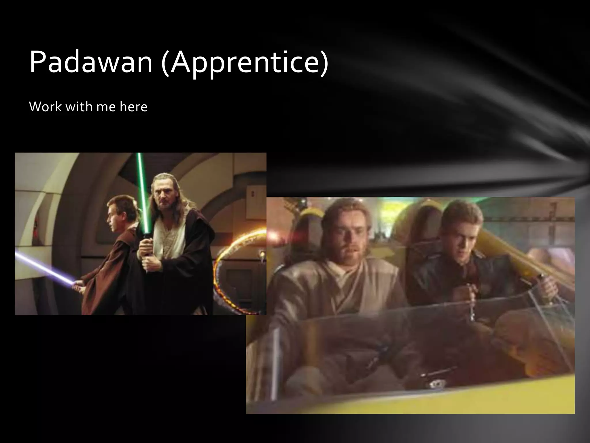 Work with me here
Padawan (Apprentice)
 