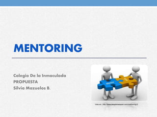MENTORING
Colegio De la Inmaculada
PROPUESTA
Silvia Mazuelos B.
Visto en : http://www.peopletreespain.com/mentoring-2/
 