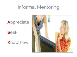 Informal Mentoring
Appreciate
Seek
Know how
 