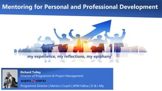 Mentoring for Personal and Professional Development
Richard Tulley
Director of Programme & Project Management
Programme Director | Mentor | Coach | APM Fellow | D & I Ally
my experience, my reflections, my epiphany
 