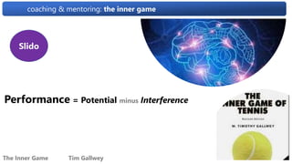coaching & mentoring: the inner game
The Inner Game Tim Gallwey
Performance = Potential minus Interference
Slido
 