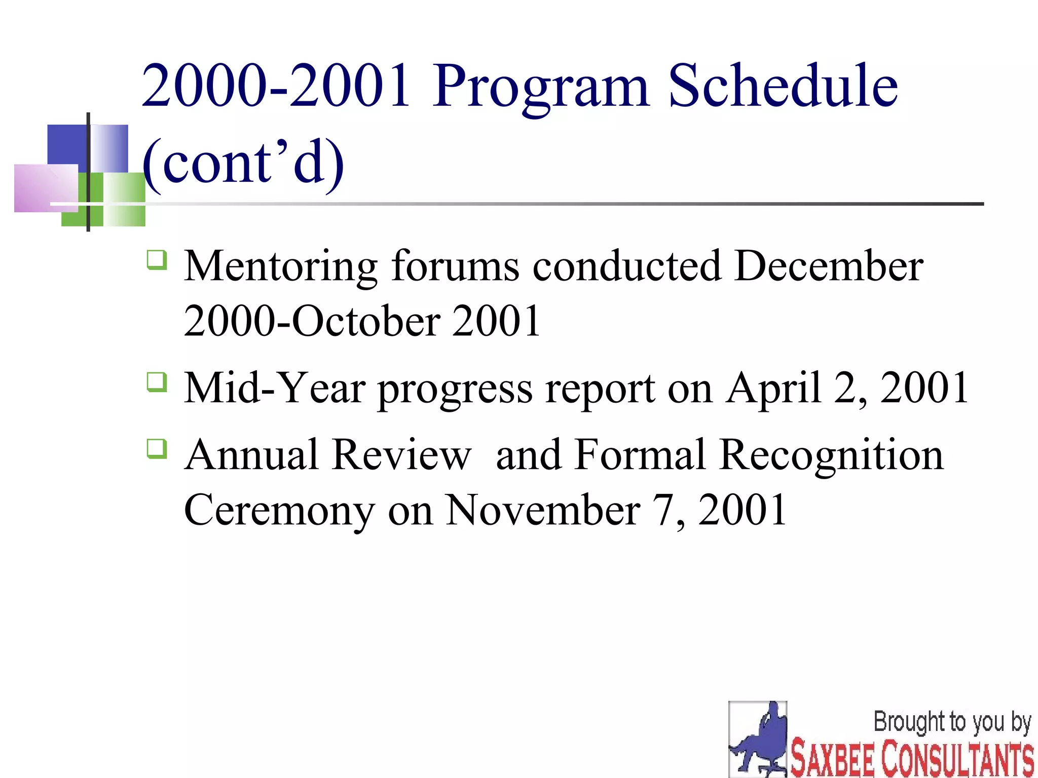 34 
2000-2001 Program Schedule 
(cont’d) 
 Mentoring forums conducted December 
2000-October 2001 
 Mid-Year progress report on April 2, 2001 
 Annual Review and Formal Recognition 
Ceremony on November 7, 2001 
 