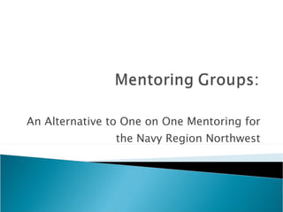 An Alternative to One on One Mentoring for the Navy Region Northwest 