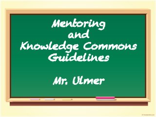 Mentoring
and
Knowledge Commons
Guidelines
Mr. Ulmer

 