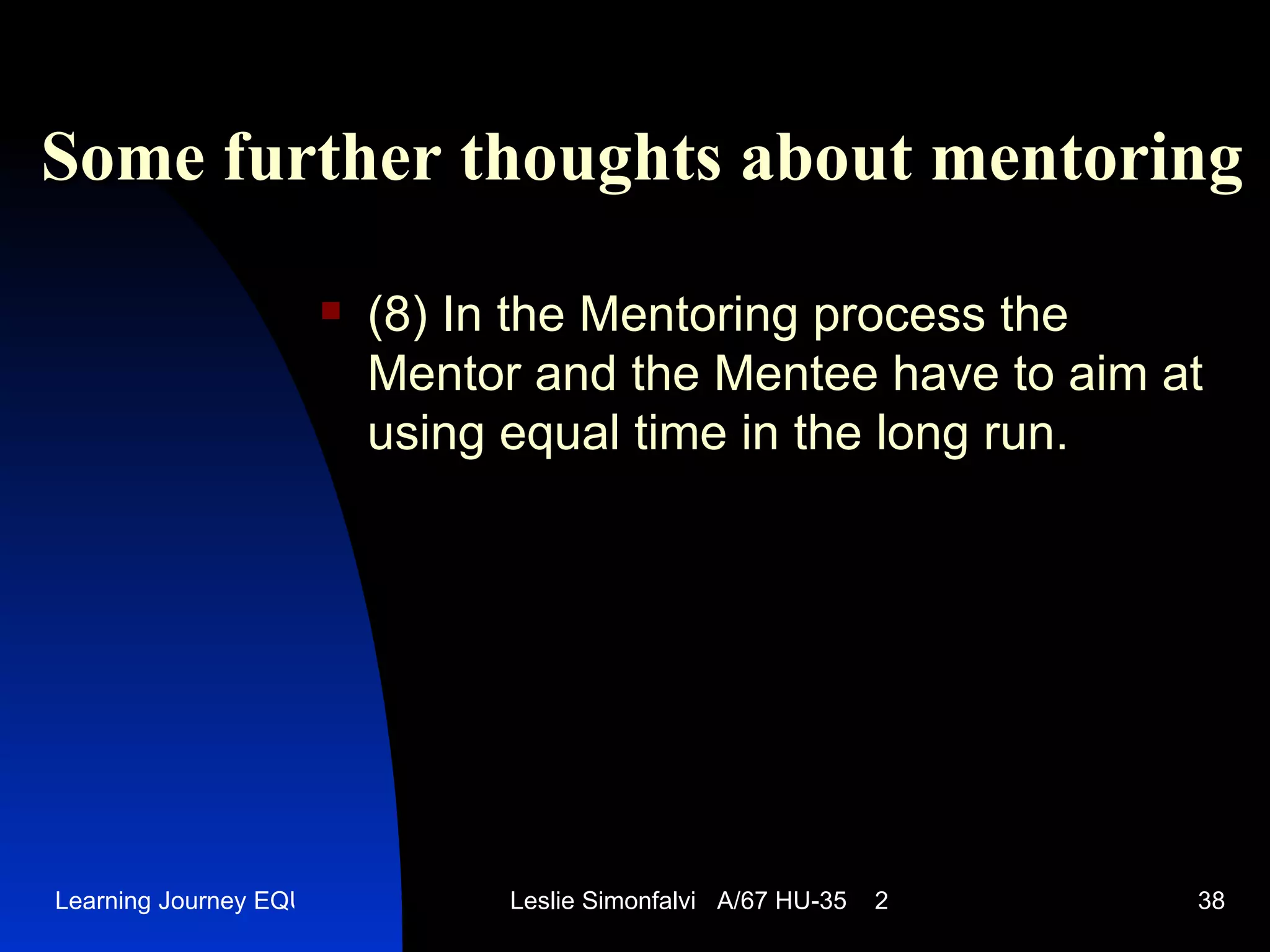 Some further thoughts  a bout  mentor ing (8)  In the Mentoring process the Mentor and the Mentee have to aim at using equal time in the long run.  