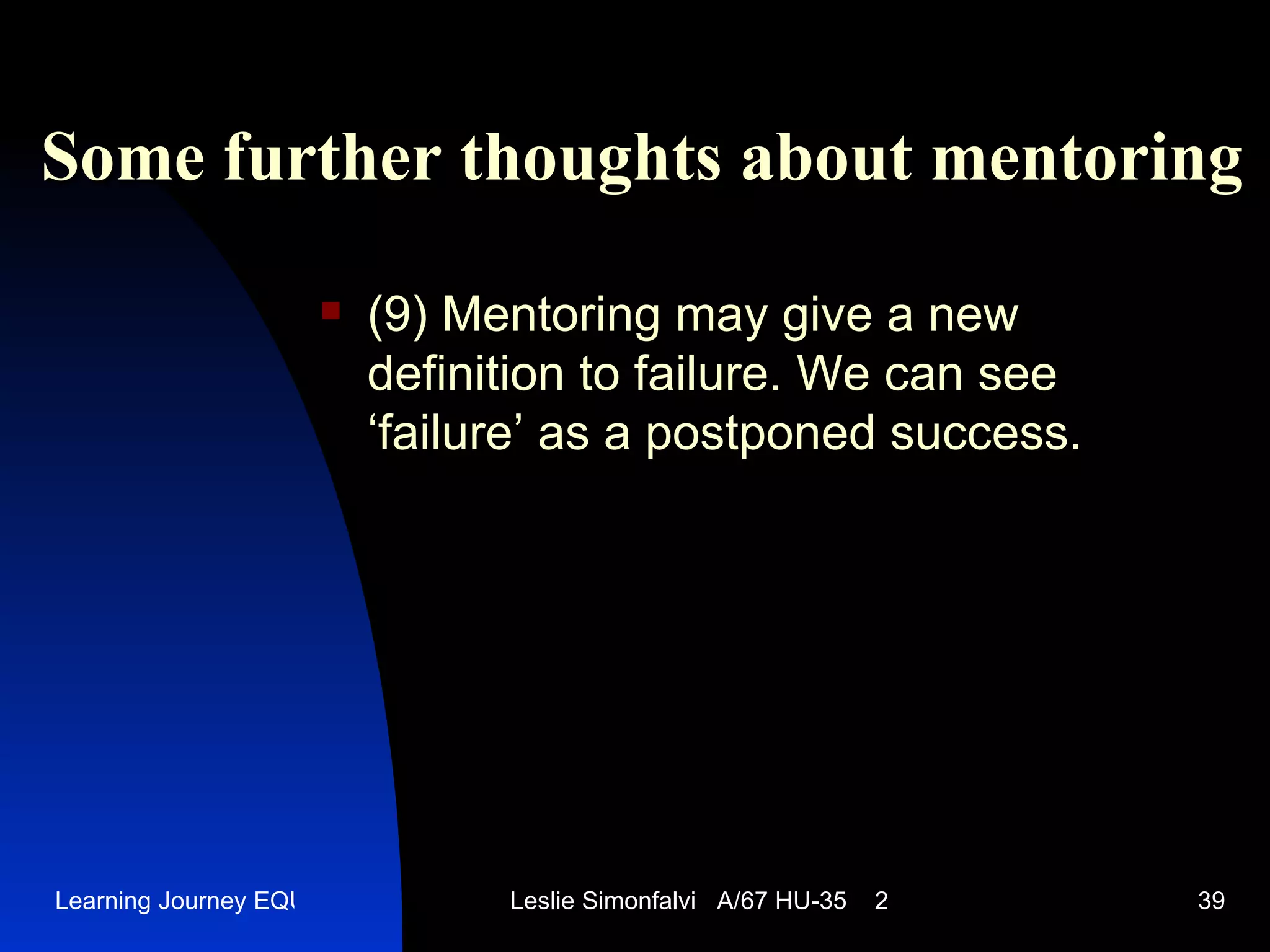 Some further thoughts  a bout  mentor ing (9)  Mentoring may give a new definition to failure. We can see ‘failure’ as a postponed success. 