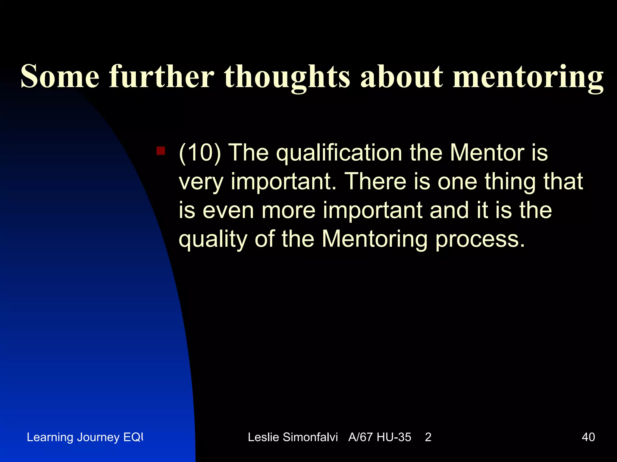 Some further thoughts  a bout  mentor ing (10)  The qualification the Mentor is very important. There is one thing that is even more important and it is the quality of the Mentoring process.  