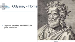 Odyssey - Homer
✤ Odysseus trusted his friend Mentor, to
guide Telemachus
Caption
 