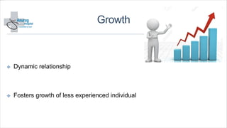 Growth
✤ Dynamic relationship
✤ Fosters growth of less experienced individual
 