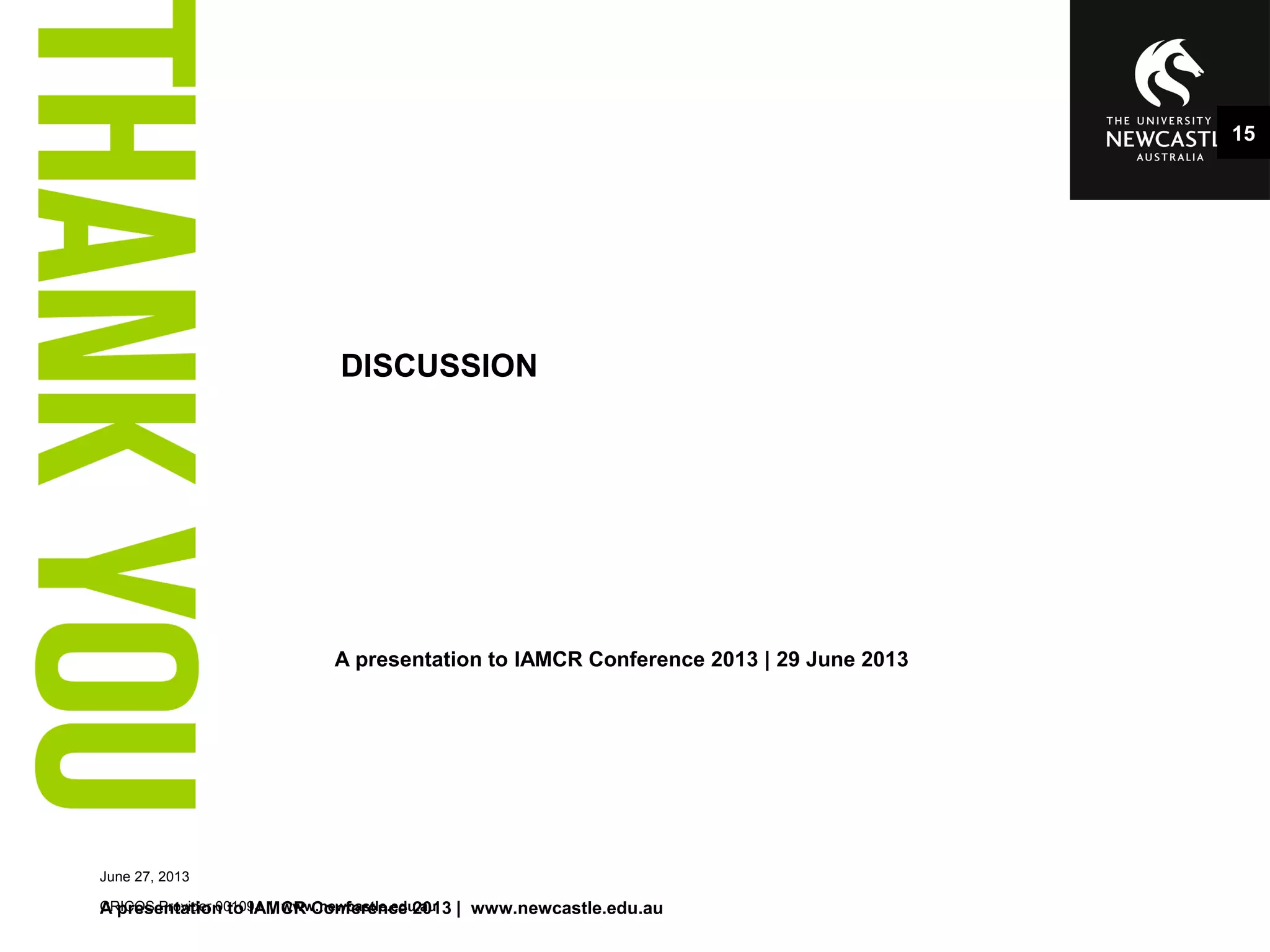 A presentation to IAMCR Conference 2013 | 29 June 2013
CRICOS Provider 00109J | www.newcastle.edu.au
DISCUSSION
June 27, 2013
A presentation to IAMCR Conference 2013 | www.newcastle.edu.au
15
 
