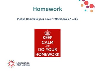 Homework
Please Complete your Level 1 Workbook 2.1 – 3.5
 