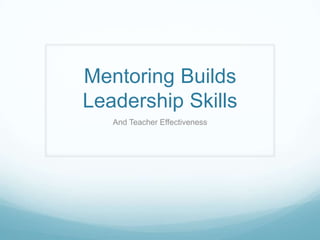Mentoring Builds
Leadership Skills
   And Teacher Effectiveness
 