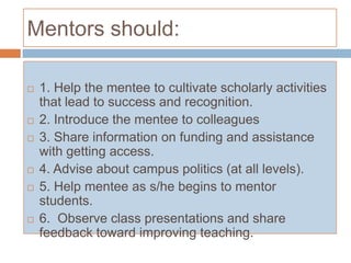 MentorsShould be senior faculty who are caring and have developed interpersonal skillsShould seek out the mentee and provide support until tenure is granted (at least)Should understand, practice, and respect confidentiality