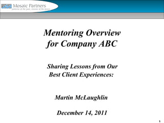 Mentoring Overview
for Company ABC

Sharing Lessons from Our
Best Client Experiences:


  Martin McLaughlin

   December 14, 2011
                           1
 