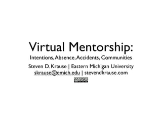 Virtual Mentorship:
Intentions, Absence, Accidents, Communities
Steven D. Krause | Eastern Michigan University
   skrause@emich.edu | stevendkrause.com
 