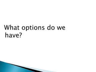 What options do we
have?
 