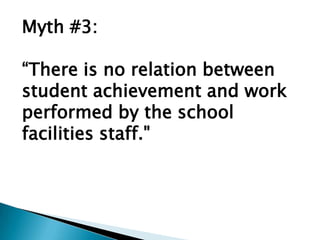 Myth #3:

“There is no relation between
student achievement and work
performed by the school
facilities staff."
 