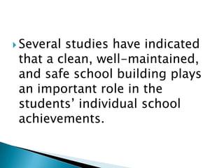  Severalstudies have indicated
 that a clean, well-maintained,
 and safe school building plays
 an important role in the
 students’ individual school
 achievements.
 