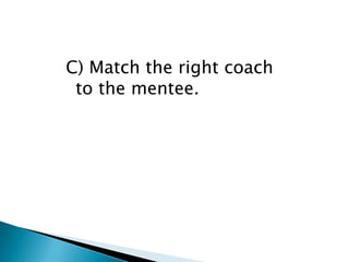 C) Match the right coach
 to the mentee.
 