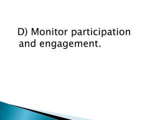 D) Monitor participation
and engagement.
 