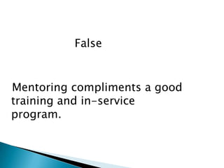 False


Mentoring compliments a good
training and in-service
program.
 