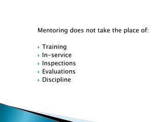 Mentoring does not take the place of:

   Training
   In-service
   Inspections
   Evaluations
   Discipline
 