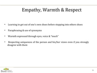 Empathy, Warmth & Respect <ul><li>Learning to get out of one’s own shoes before stepping into others shoes </li></ul><ul><...