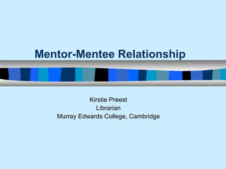 Mentor-Mentee Relationship 
Kirstie Preest 
Librarian 
Murray Edwards College, Cambridge 
 