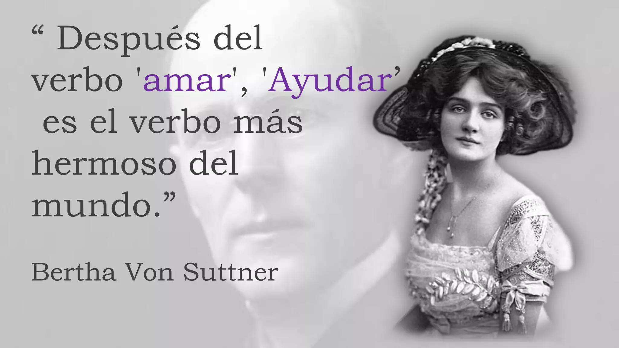 “ Después del
verbo 'amar', 'Ayudar’,
es el verbo más
hermoso del
mundo.”
Bertha Von Suttner
 