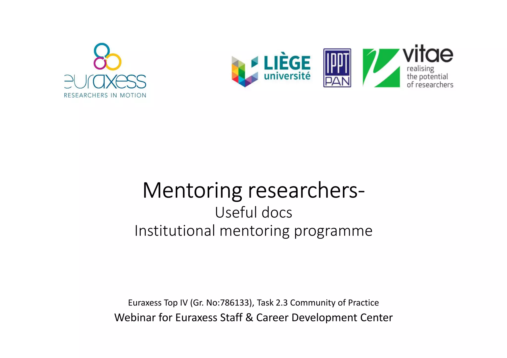 MentoringMentoringMentoringMentoring researchersresearchersresearchersresearchers----
Useful docs
Institutional mentoring programme
Euraxess Top IV (Gr. No:786133), Task 2.3 Community of Practice
Webinar for Euraxess Staff & Career Development Center
 