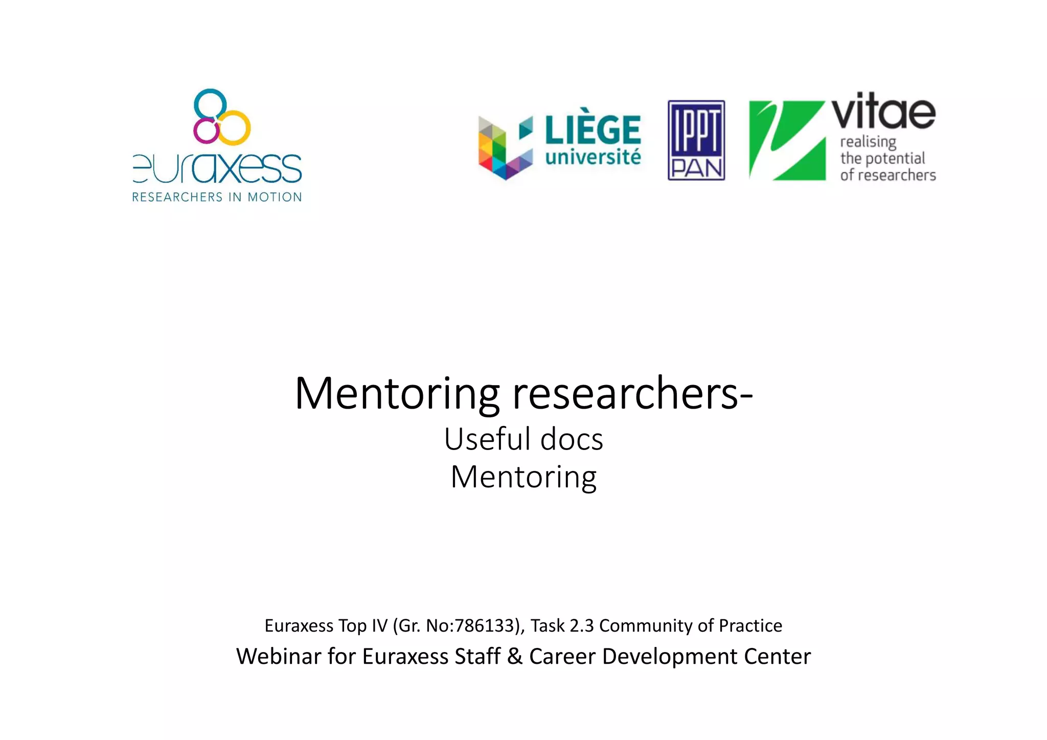MentoringMentoringMentoringMentoring researchersresearchersresearchersresearchers----
Useful docs
Mentoring
Euraxess Top IV (Gr. No:786133), Task 2.3 Community of Practice
Webinar for Euraxess Staff & Career Development Center
 