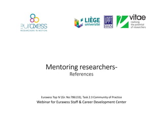 MentoringMentoringMentoringMentoring researchersresearchersresearchersresearchers----
References
Euraxess Top IV (Gr. No:786133), Task 2.3 Community of Practice
Webinar for Euraxess Staff & Career Development Center
 
