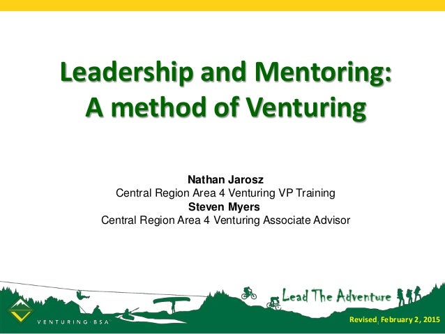 Leadership and Mentoring:
A method of Venturing
Nathan Jarosz
Central Region Area 4 Venturing VP Training
Steven Myers
Central Region Area 4 Venturing Associate Advisor
Revised: February 2, 2015
 