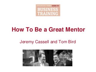 How To Be a Great Mentor
Jeremy Cassell and Tom Bird
 