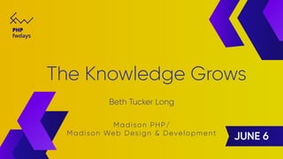 The	Knowledge	
Grows	
Beth	Tucker	Long	
The Knowledge Grows
Beth Tucker Long
Madison PHP/
Madison Web Design & Development
 