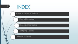 INDEX3
Trainer vs Coach vs Mentor
What is Mentoring?
Benefits of Mentoring
Mentoring Models
Question n Answer
 