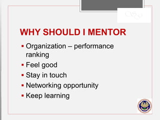 WHY SHOULD I MENTOR
 Organization – performance
ranking
 Feel good
 Stay in touch
 Networking opportunity
 Keep learning
 