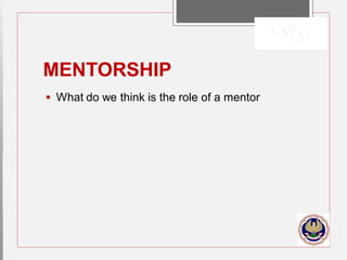 MENTORSHIP
 What do we think is the role of a mentor
 