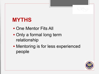 MYTHS
 One Mentor Fits All
 Only a formal long term
relationship
 Mentoring is for less experienced
people
 