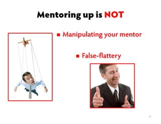 Mentoring up is NOT
False-flattery
17
Manipulating your mentor
 
