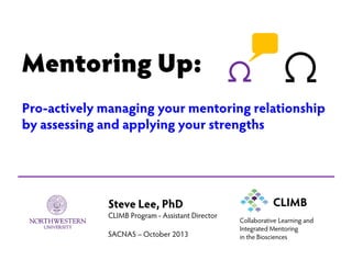 Mentoring Up:
Pro-actively managing your mentoring relationship
by assessing and applying your strengths
Steve Lee, PhD
CLIMB Program - Assistant Director
SACNAS – October 2013
CLIMB
Collaborative Learning and
Integrated Mentoring
in the Biosciences
 
