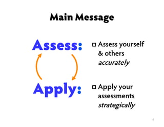 11 
Main Message 
Assess: 
Apply: 
 Assess yourself 
 others 
accurately 
 Apply your 
assessments 
strategically 
 